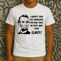 I Haven't Seen Democrats This Mad Since We Took Away Their Slaves With A Lincoln T-Shirt