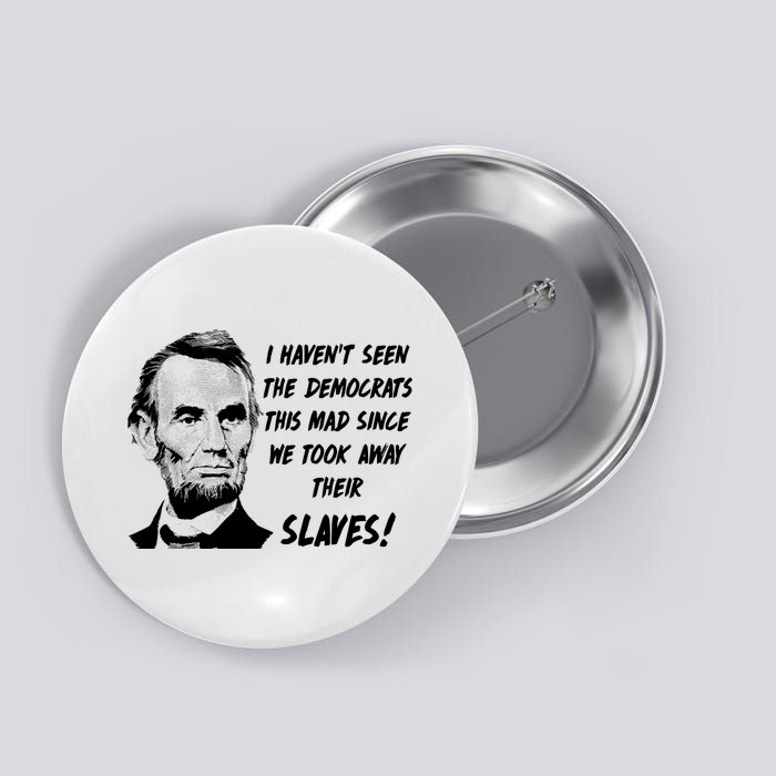 I Haven't Seen Democrats This Mad Since We Took Away Their Slaves With A Lincoln Button