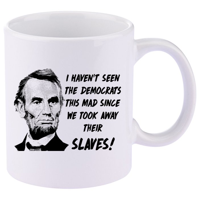 I Haven't Seen Democrats This Mad Since We Took Away Their Slaves With A Lincoln 11oz C Handle Ceramic Mug