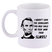 I Haven't Seen Democrats This Mad Since We Took Away Their Slaves With A Lincoln 11oz C Handle Ceramic Mug