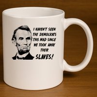 I Haven't Seen Democrats This Mad Since We Took Away Their Slaves With A Lincoln 11oz C Handle Ceramic Mug