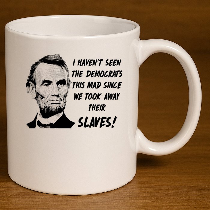 I Haven't Seen Democrats This Mad Since We Took Away Their Slaves With A Lincoln 11oz C Handle Ceramic Mug