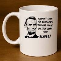 I Haven't Seen Democrats This Mad Since We Took Away Their Slaves With A Lincoln 11oz C Handle Ceramic Mug