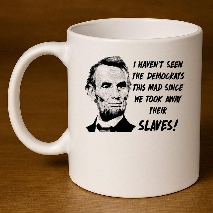 I Haven't Seen Democrats This Mad Since We Took Away Their Slaves With A Lincoln 11oz C Handle Ceramic Mug