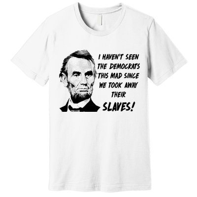 I Haven't Seen Democrats This Mad Since We Took Away Their Slaves With A Lincoln Premium T-Shirt