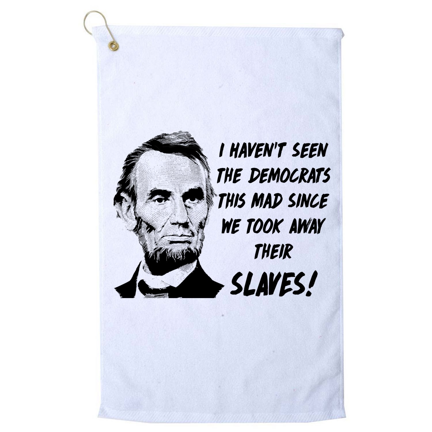 I Haven't Seen Democrats This Mad Since We Took Away Their Slaves With A Lincoln Golf Towel