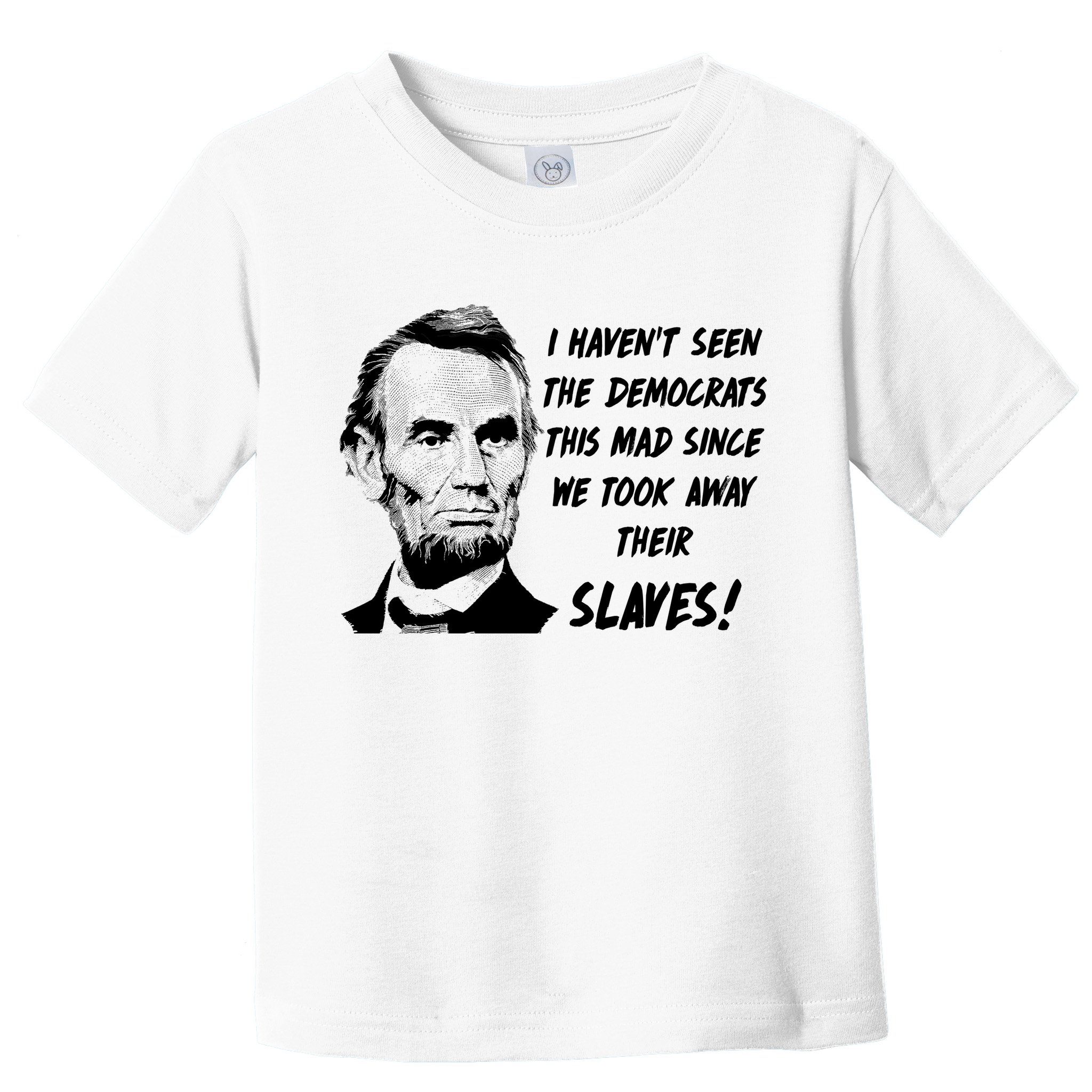 I Haven't Seen Democrats This Mad Since We Took Away Their Slaves With A Lincoln Toddler T-Shirt