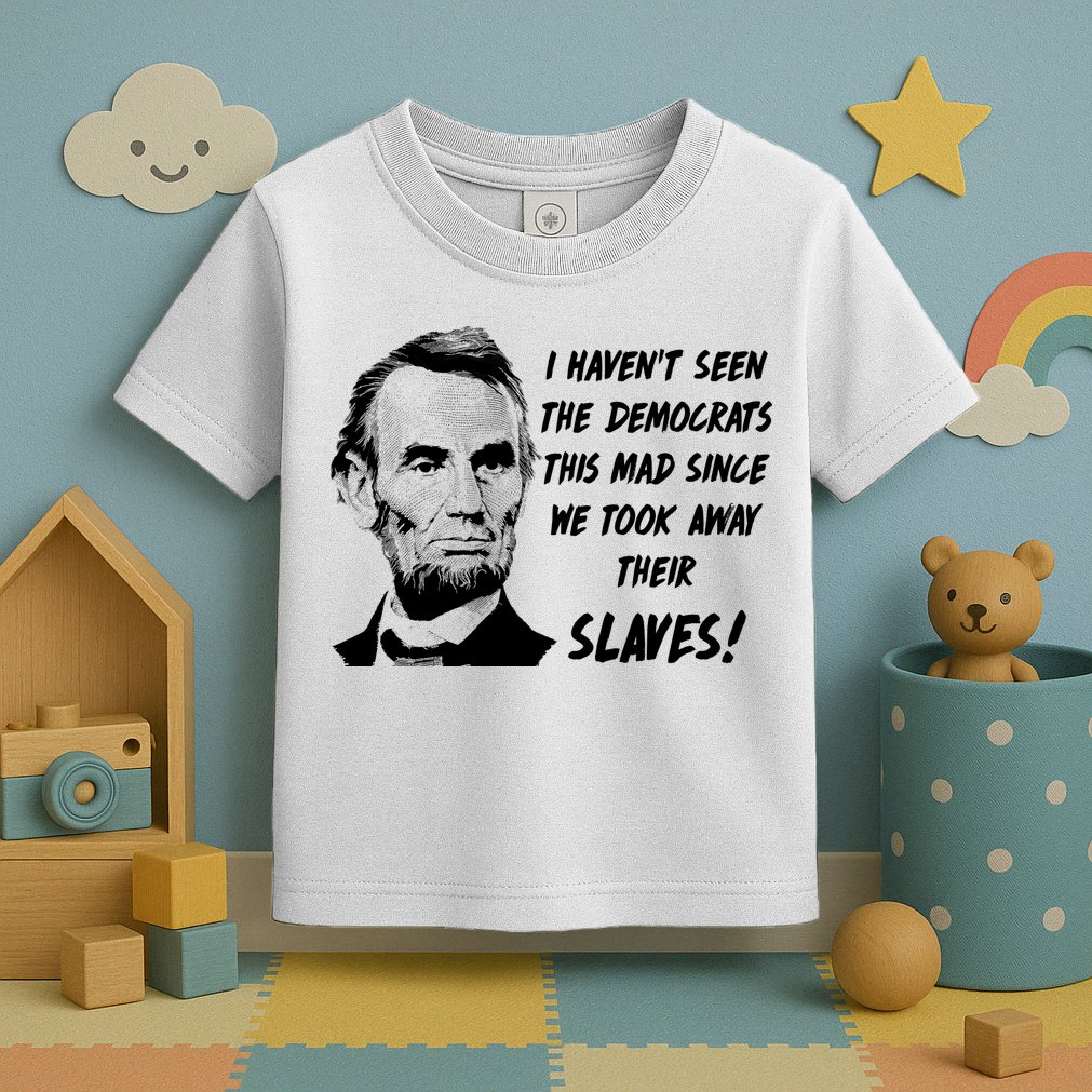 I Haven't Seen Democrats This Mad Since We Took Away Their Slaves With A Lincoln Toddler T-Shirt