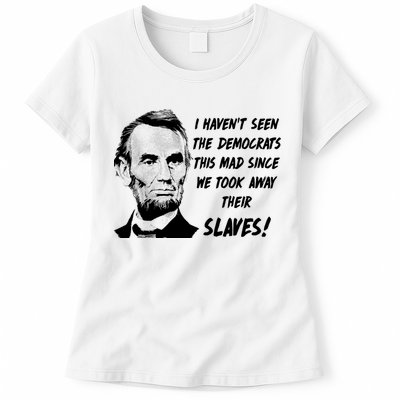 I Haven't Seen Democrats This Mad Since We Took Away Their Slaves With A Lincoln Womens T-Shirt