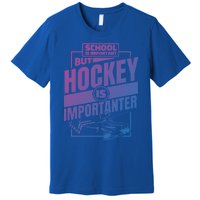 Ice Hockey School Is Important But Hockey Is Importanter Meaningful Gift Premium T-Shirt