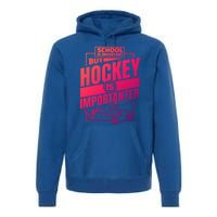 Ice Hockey School Is Important But Hockey Is Importanter Meaningful Gift Premium Hoodie