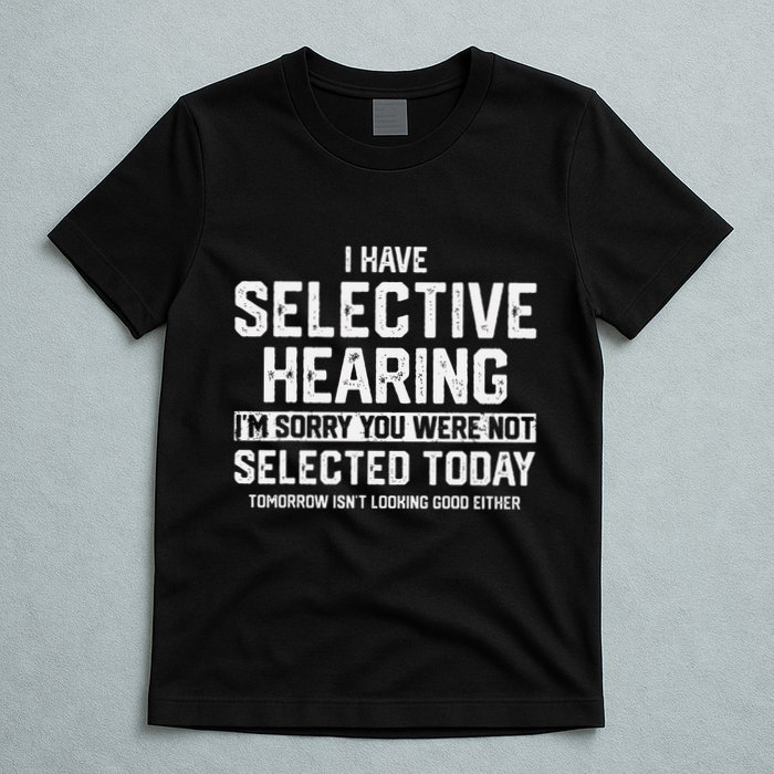 I Have Selective Hearing You Were Not Selected T-Shirt