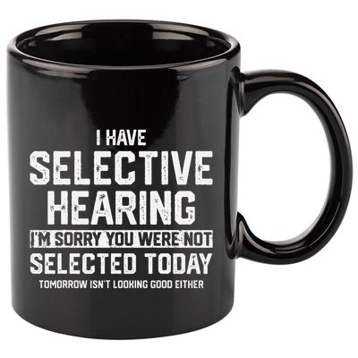 I Have Selective Hearing You Were Not Selected 11oz C Handle Ceramic Mug