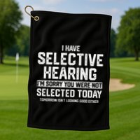 I Have Selective Hearing You Were Not Selected Golf Towel
