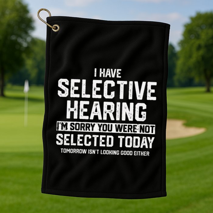 I Have Selective Hearing You Were Not Selected Golf Towel