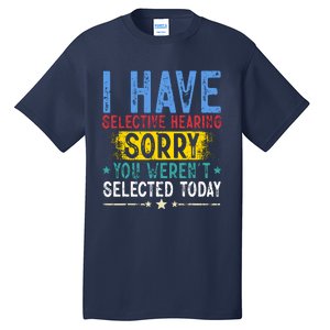 I Have Selective Hearing You WerenT Selected Today Funny Tall T-Shirt