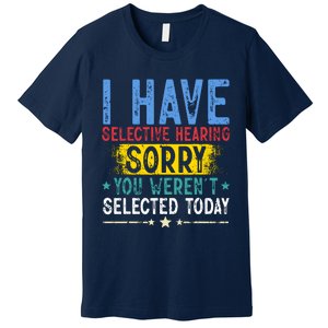 I Have Selective Hearing You WerenT Selected Today Funny Premium T-Shirt