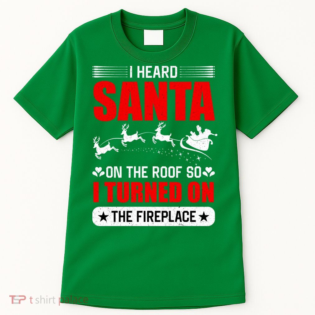 I Head Santa On The Roof So I Turned On The Fireplace Tall T-Shirt