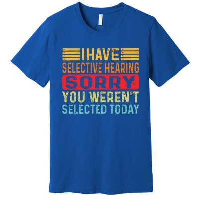 I Have Selective Hearing You Werent Selected Today Premium T-Shirt