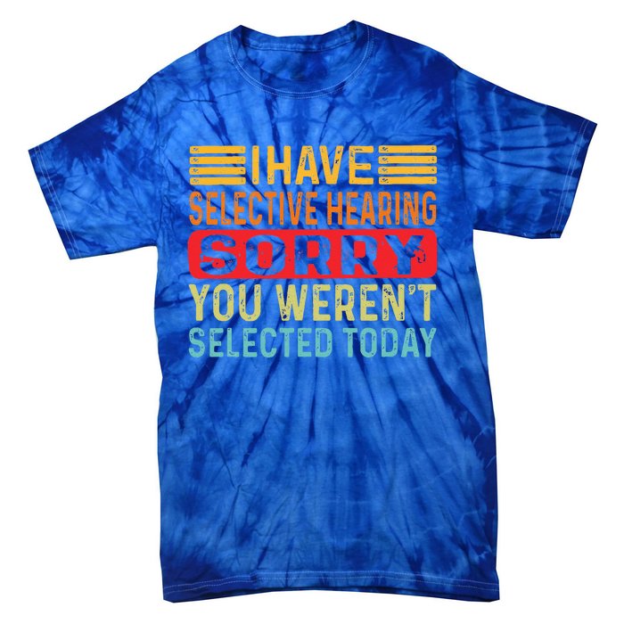 I Have Selective Hearing You Werent Selected Today Tie-Dye T-Shirt