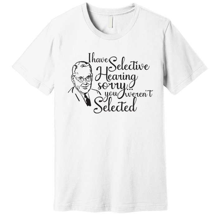 I Have Selective Hearing You Weren't Selected Funny Premium T-Shirt