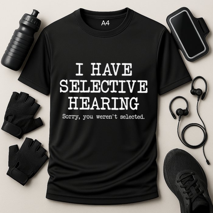 I Have Selective Hearing Sorry You WerenT Selected Funny Performance Shirt