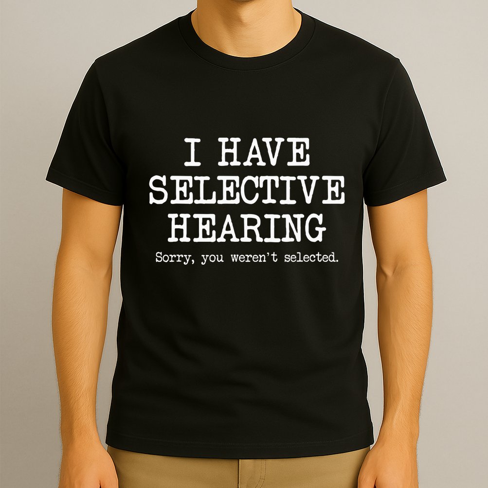I Have Selective Hearing Sorry You WerenT Selected Funny T-Shirt