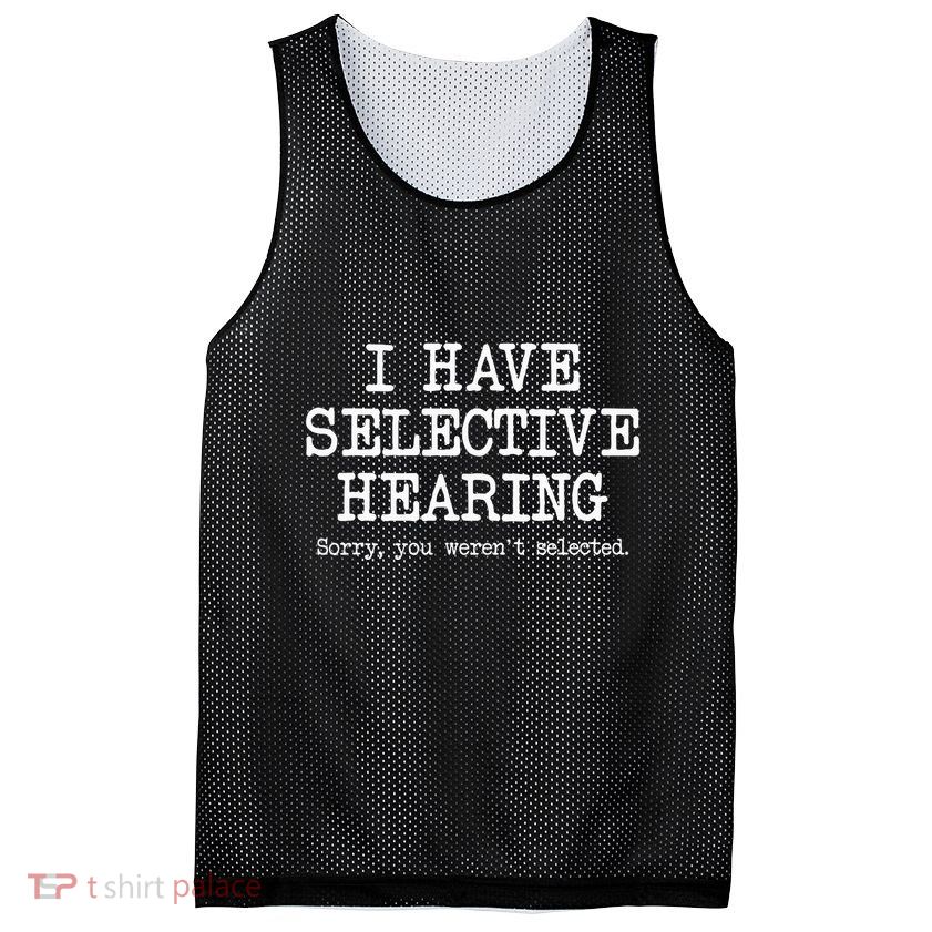 I Have Selective Hearing Sorry You WerenT Selected Funny Mesh Reversible Basketball Jersey Tank