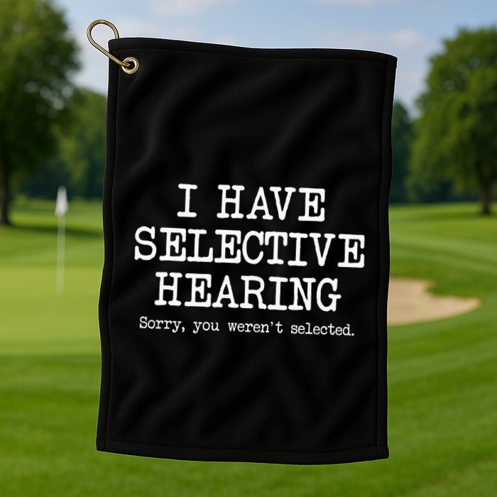 I Have Selective Hearing Sorry You WerenT Selected Funny Golf Towel