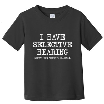 I Have Selective Hearing Sorry You WerenT Selected Funny Toddler T-Shirt