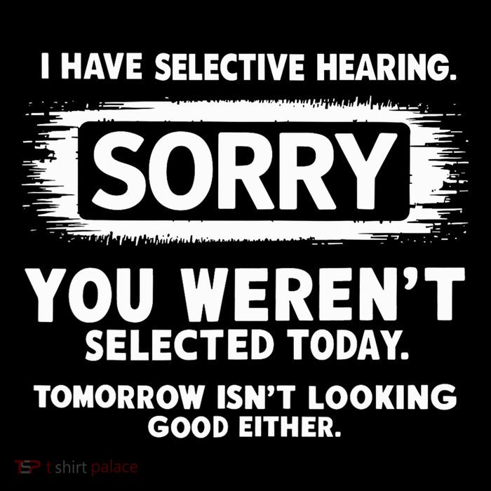 I Have Selective Hearing Sorry You Weren't Selected Today Button