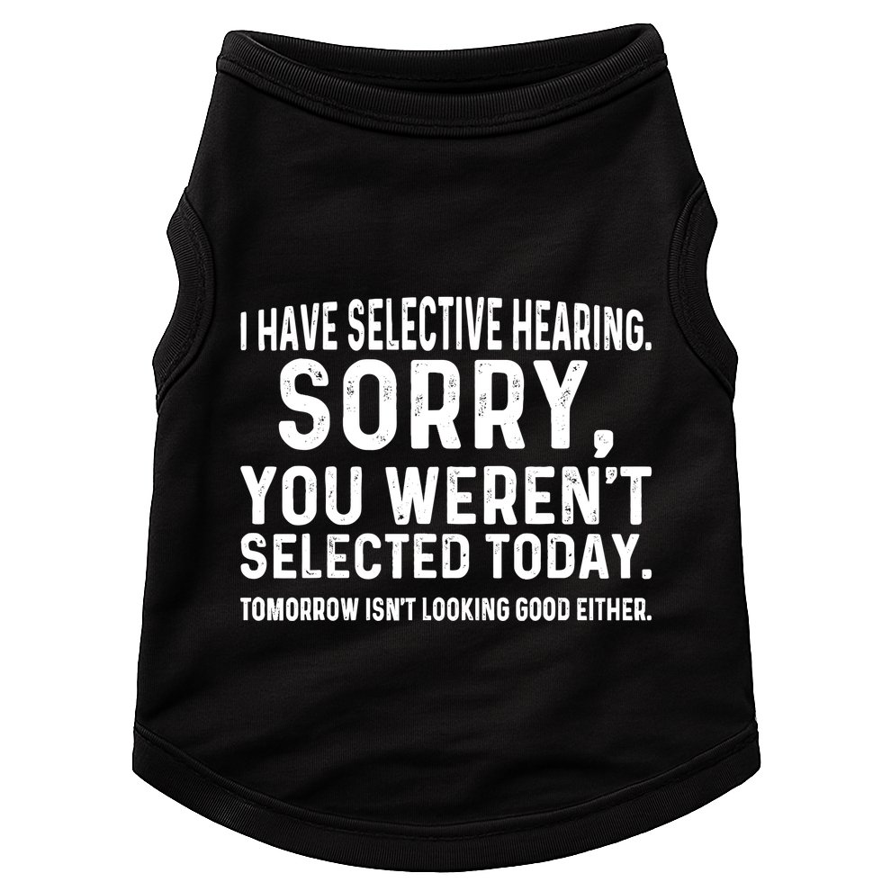I Have Selective Hearing Sorry You WerenT Selected Today Doggie Tank