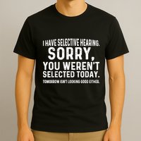 I Have Selective Hearing Sorry You WerenT Selected Today T-Shirt