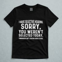 I Have Selective Hearing Sorry You WerenT Selected Today T-Shirt