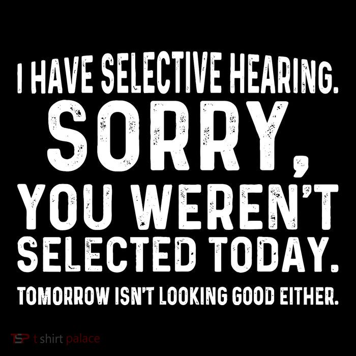 I Have Selective Hearing Sorry You WerenT Selected Today T-Shirt