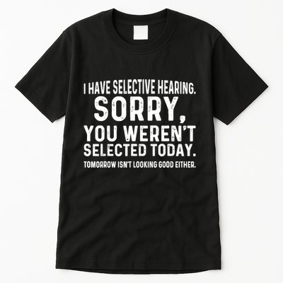 I Have Selective Hearing Sorry You WerenT Selected Today Tall T-Shirt