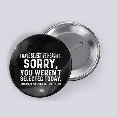 I Have Selective Hearing Sorry You WerenT Selected Today Button