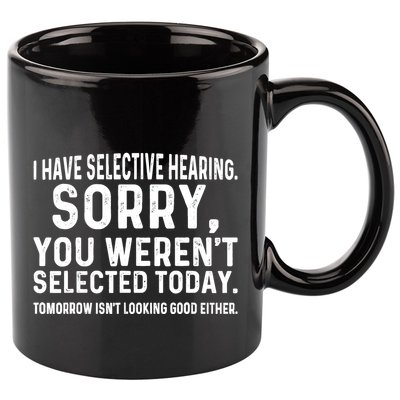 I Have Selective Hearing Sorry You WerenT Selected Today 11oz C Handle Ceramic Mug