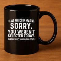 I Have Selective Hearing Sorry You WerenT Selected Today 11oz C Handle Ceramic Mug