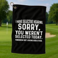 I Have Selective Hearing Sorry You WerenT Selected Today Golf Towel