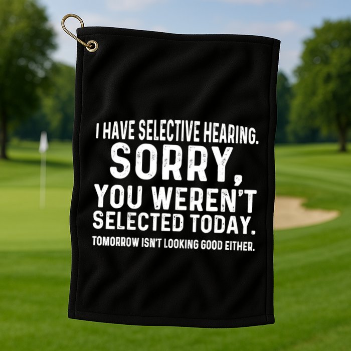 I Have Selective Hearing Sorry You WerenT Selected Today Golf Towel