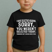 I Have Selective Hearing Sorry You WerenT Selected Today Toddler T-Shirt
