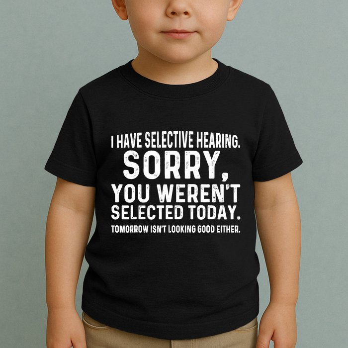 I Have Selective Hearing Sorry You WerenT Selected Today Toddler T-Shirt