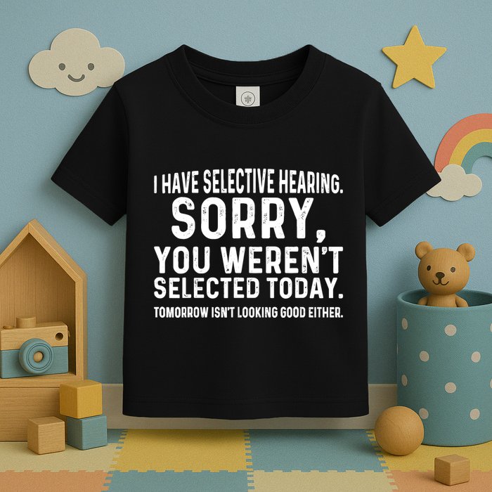 I Have Selective Hearing Sorry You WerenT Selected Today Toddler T-Shirt