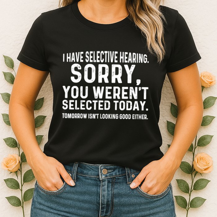 I Have Selective Hearing Sorry You WerenT Selected Today Womens T-Shirt