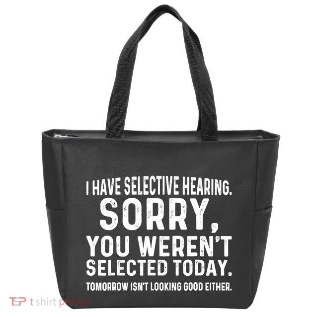 I Have Selective Hearing Sorry You WerenT Selected Today Zip Tote Bag