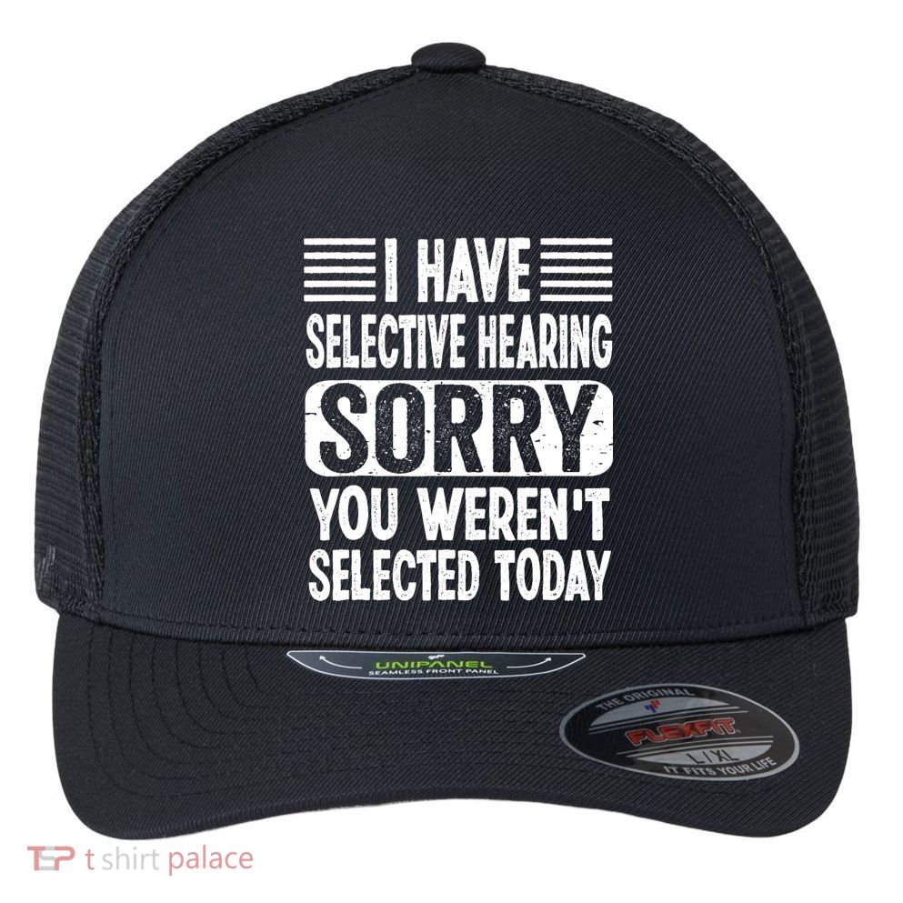 I Have Selective Hearing Sorry You WerenT Selected Today Flexfit Unipanel Trucker Cap