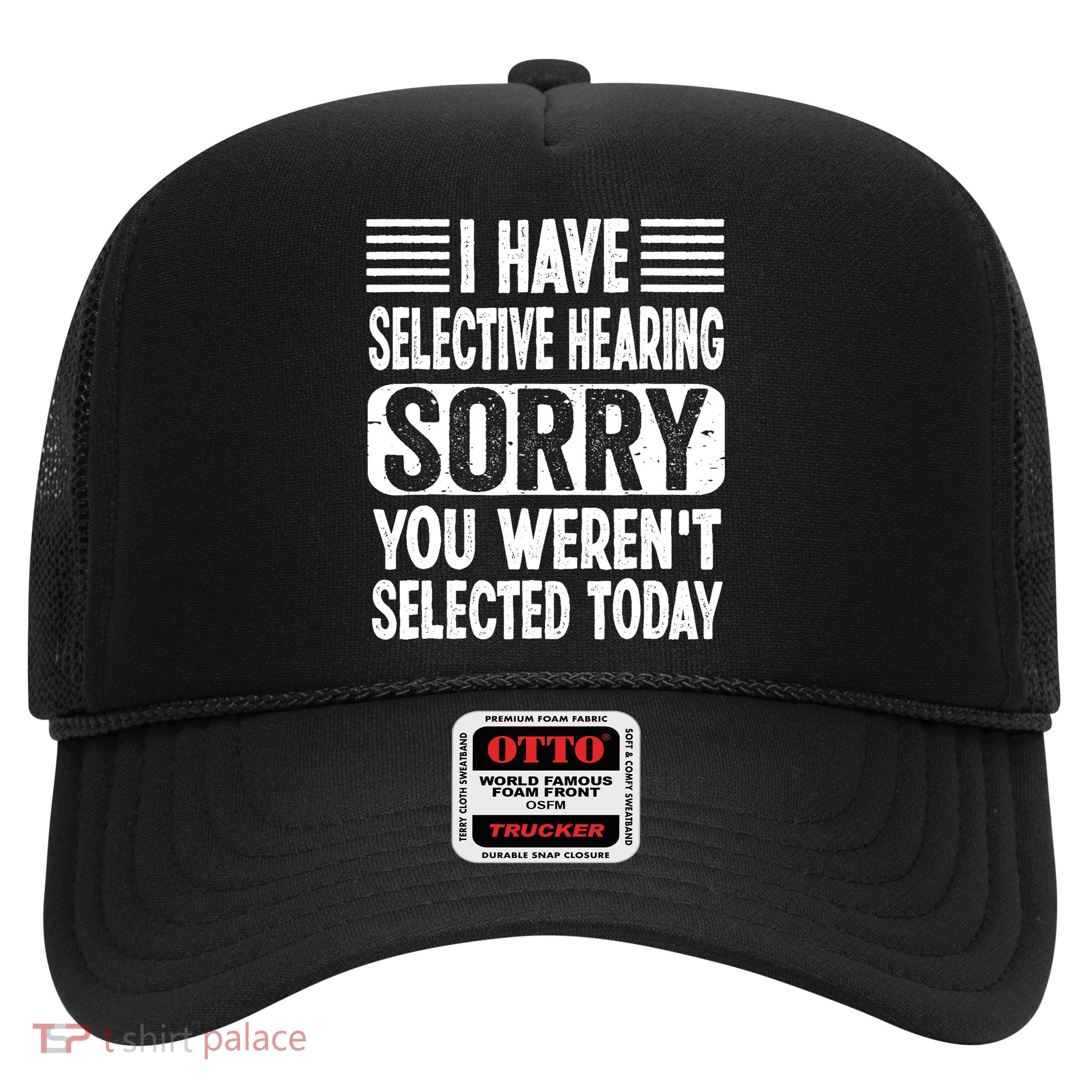 I Have Selective Hearing Sorry You WerenT Selected Today Trucker Hat