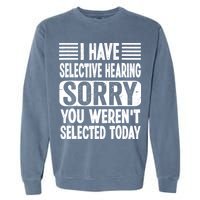 I Have Selective Hearing Sorry You WerenT Selected Today Garment-Dyed Sweatshirt