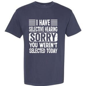 I Have Selective Hearing Sorry You WerenT Selected Today Garment-Dyed Heavyweight T-Shirt